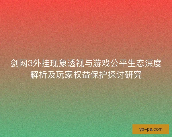 剑网3外挂现象透视与游戏公平生态深度解析及玩家权益保护探讨研究