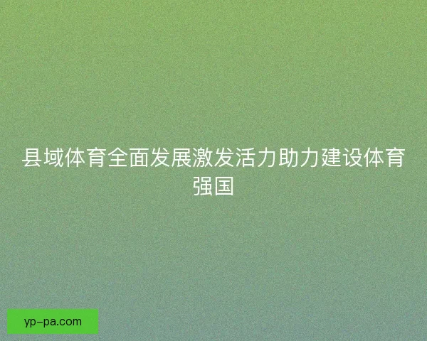 县域体育全面发展激发活力助力建设体育强国